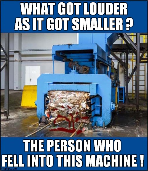 A Squishy Riddle ! | WHAT GOT LOUDER AS IT GOT SMALLER ? THE PERSON WHO FELL INTO THIS MACHINE ! | image tagged in riddle,compactor,crush | made w/ Imgflip meme maker