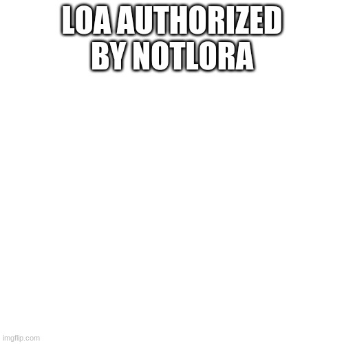 offline for 1 week | LOA AUTHORIZED BY NOTLORA | image tagged in memes,blank transparent square | made w/ Imgflip meme maker