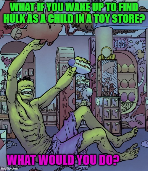 Hulk as child in toy store | WHAT IF YOU WAKE UP TO FIND HULK AS A CHILD IN A TOY STORE? WHAT WOULD YOU DO? | image tagged in hulk | made w/ Imgflip meme maker