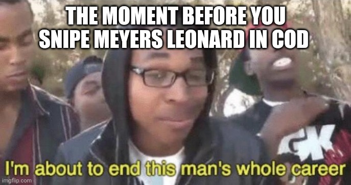 I’m about to end this man’s whole career | THE MOMENT BEFORE YOU SNIPE MEYERS LEONARD IN COD | image tagged in i m about to end this man s whole career | made w/ Imgflip meme maker