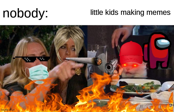 nobody:; little kids making memes | image tagged in funny meme | made w/ Imgflip meme maker