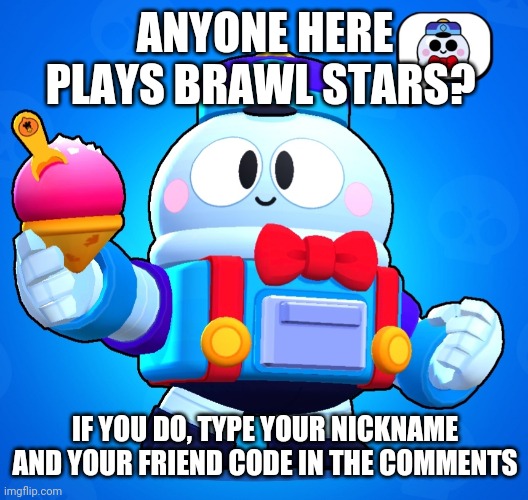 My name there is Sans, btw (I started playing when I was obsessed with undertale) | ANYONE HERE PLAYS BRAWL STARS? IF YOU DO, TYPE YOUR NICKNAME AND YOUR FRIEND CODE IN THE COMMENTS | made w/ Imgflip meme maker
