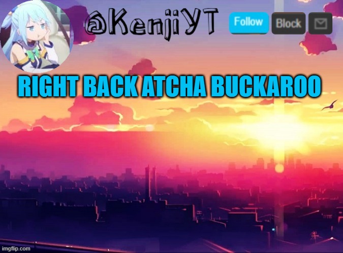 KenjiYT temp | RIGHT BACK ATCHA BUCKAROO | image tagged in kenjiyt temp | made w/ Imgflip meme maker