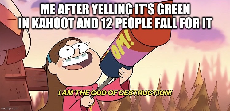 I am the god of destruction | ME AFTER YELLING IT'S GREEN IN KAHOOT AND 12 PEOPLE FALL FOR IT | image tagged in i am the god of destruction | made w/ Imgflip meme maker