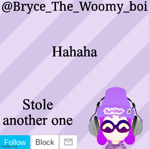 E | Hahaha; Stole another one | image tagged in bryce_the_woomy_bois new new announcement template | made w/ Imgflip meme maker