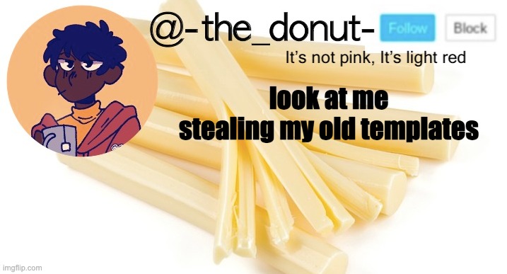 theef | look at me
stealing my old templates | image tagged in donut | made w/ Imgflip meme maker