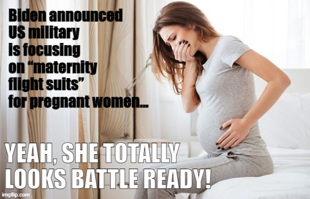 Battle ready! | Biden announced 
US military is focusing on “maternity flight suits” for pregnant women... YEAH, SHE TOTALLY LOOKS BATTLE READY! | image tagged in biden,pregnant,military | made w/ Imgflip meme maker