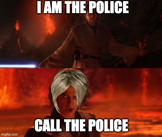 its over karen i am the police | I AM THE POLICE; CALL THE POLICE | image tagged in it's over anakin i have the high ground | made w/ Imgflip meme maker