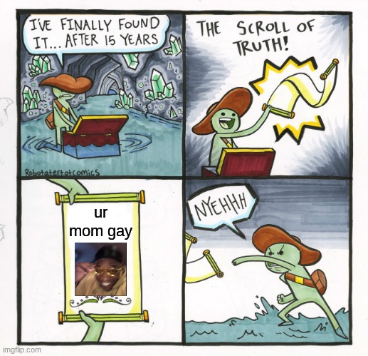 dont be mad at me plz | ur mom gay | image tagged in memes,the scroll of truth | made w/ Imgflip meme maker