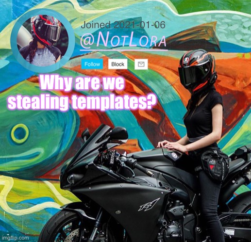 But why- | Why are we stealing templates? | image tagged in notlora temp | made w/ Imgflip meme maker