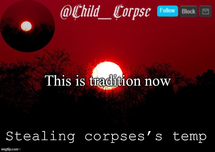 E | This is tradition now; Stealing corpses’s temp | image tagged in child_corpse announcement template | made w/ Imgflip meme maker