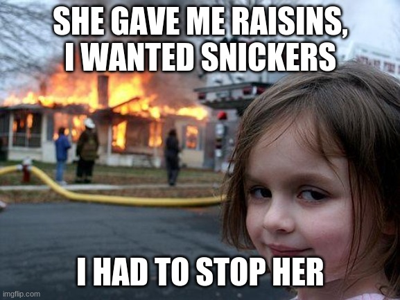 Raisins | SHE GAVE ME RAISINS, I WANTED SNICKERS; I HAD TO STOP HER | image tagged in memes,disaster girl | made w/ Imgflip meme maker