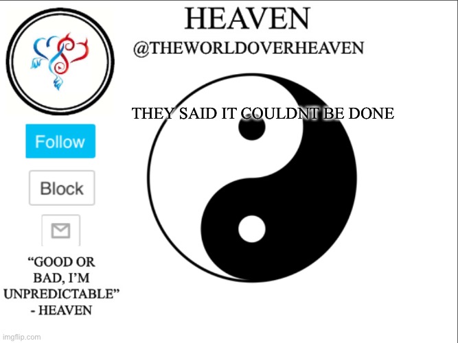 Haha | THEY SAID IT COULDNT BE DONE | image tagged in theworldheaven | made w/ Imgflip meme maker
