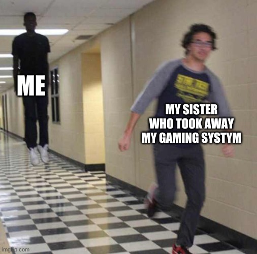 floating boy chasing running boy | ME; MY SISTER WHO TOOK AWAY MY GAMING SYSTYM | image tagged in floating boy chasing running boy | made w/ Imgflip meme maker