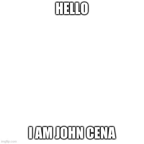 Blank Transparent Square Meme | HELLO I AM JOHN CENA | image tagged in memes,blank transparent square | made w/ Imgflip meme maker