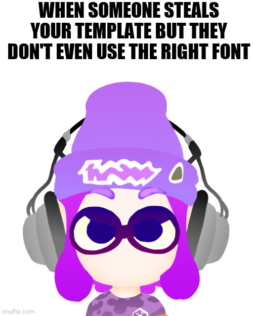 Angry Bryce | WHEN SOMEONE STEALS YOUR TEMPLATE BUT THEY DON'T EVEN USE THE RIGHT FONT | image tagged in angry bryce | made w/ Imgflip meme maker