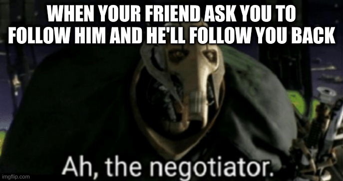 WHEN YOUR FRIEND ASK YOU TO FOLLOW HIM AND HE'LL FOLLOW YOU BACK | image tagged in memes | made w/ Imgflip meme maker