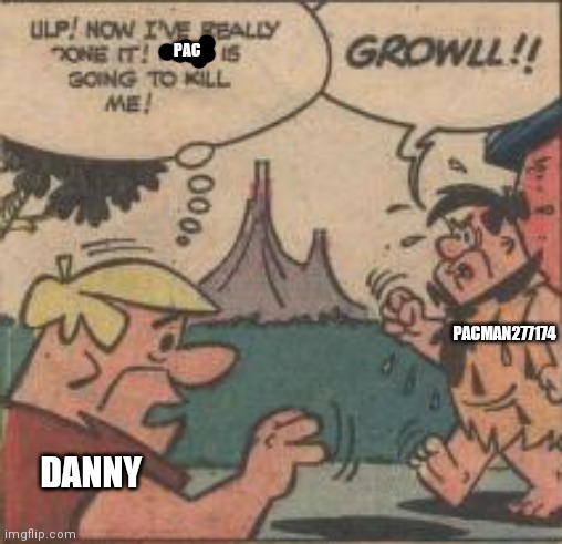 DANNY PACMAN277174 PAC | made w/ Imgflip meme maker