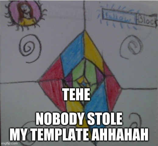 TEHE; NOBODY STOLE MY TEMPLATE AHHAHAH | made w/ Imgflip meme maker