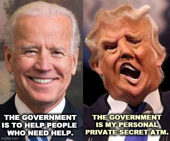 Trump's got tiny hands but sticky fingers. | THE GOVERNMENT IS MY PERSONAL PRIVATE SECRET ATM. THE GOVERNMENT IS TO HELP PEOPLE 
WHO NEED HELP. | image tagged in biden grounded trump on acid,biden,good,trump,greedy | made w/ Imgflip meme maker