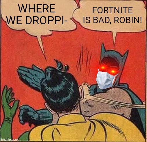 Batman Slapping Robin Meme | WHERE WE DROPPI-; FORTNITE IS BAD, ROBIN! | image tagged in memes,batman slapping robin | made w/ Imgflip meme maker