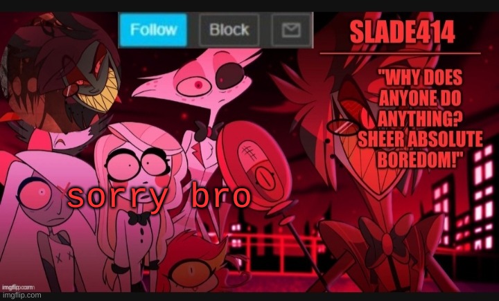 Slade414 announcement template 6 | sorry bro | image tagged in slade414 announcement template 6 | made w/ Imgflip meme maker