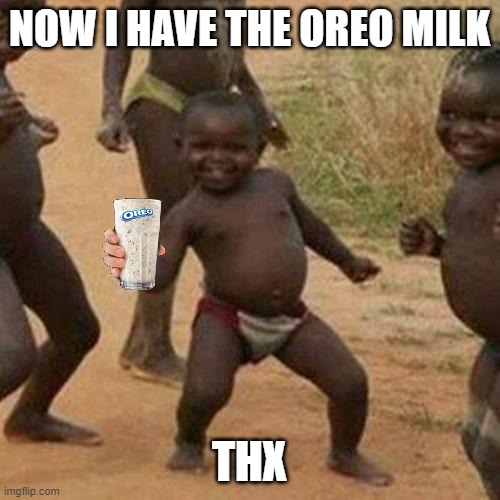Third World Success Kid Meme | NOW I HAVE THE OREO MILK THX | image tagged in memes,third world success kid | made w/ Imgflip meme maker
