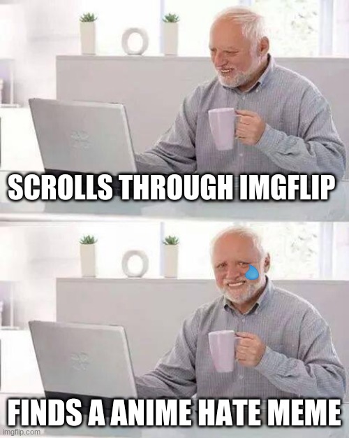 Hide the Pain Harold | SCROLLS THROUGH IMGFLIP; FINDS A ANIME HATE MEME | image tagged in memes,hide the pain harold | made w/ Imgflip meme maker