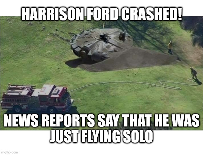 Solo Crash | HARRISON FORD CRASHED! NEWS REPORTS SAY THAT HE WAS
JUST FLYING SOLO | image tagged in haiku,han solo,harrison ford,crash,bad pun | made w/ Imgflip meme maker