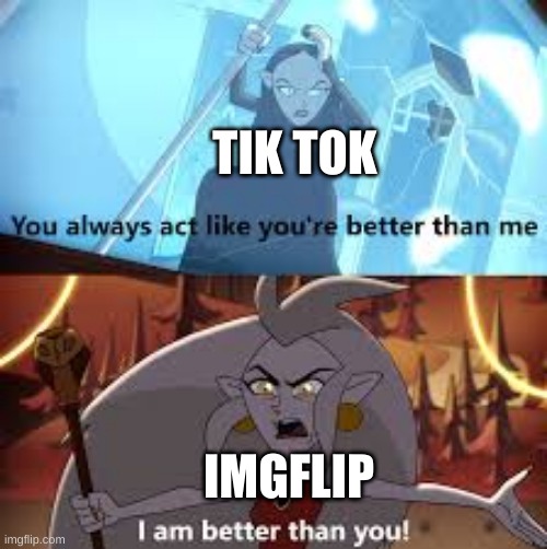 Sorry if this is a repost, I didn't mean for it to be! | TIK TOK; IMGFLIP | image tagged in i am better than you the owl house | made w/ Imgflip meme maker