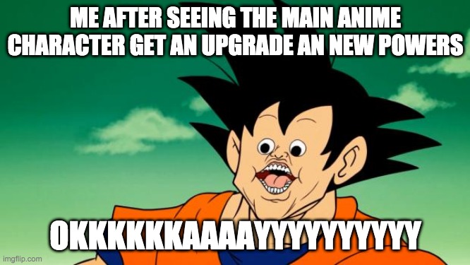 Derpy Interest Goku | ME AFTER SEEING THE MAIN ANIME CHARACTER GET AN UPGRADE AN NEW POWERS; OKKKKKKAAAAYYYYYYYYYY | image tagged in derpy interest goku | made w/ Imgflip meme maker