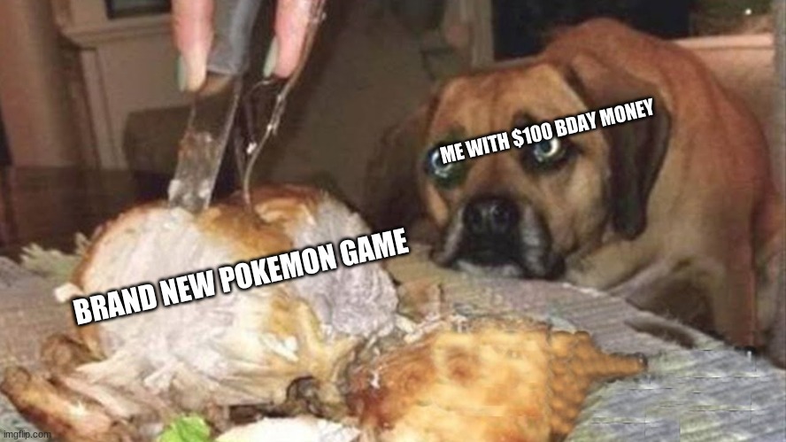 Hungry for entertainment | ME WITH $100 BDAY MONEY; BRAND NEW POKEMON GAME | image tagged in hungry | made w/ Imgflip meme maker