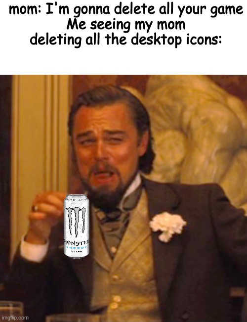 XD | mom: I'm gonna delete all your game
Me seeing my mom deleting all the desktop icons: | image tagged in memes,blank transparent square,laughing leo | made w/ Imgflip meme maker