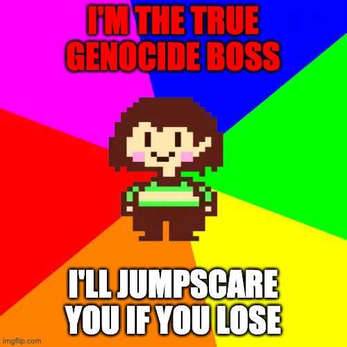 Bad Advice Chara | I'M THE TRUE GENOCIDE BOSS I'LL JUMPSCARE YOU IF YOU LOSE | image tagged in bad advice chara | made w/ Imgflip meme maker