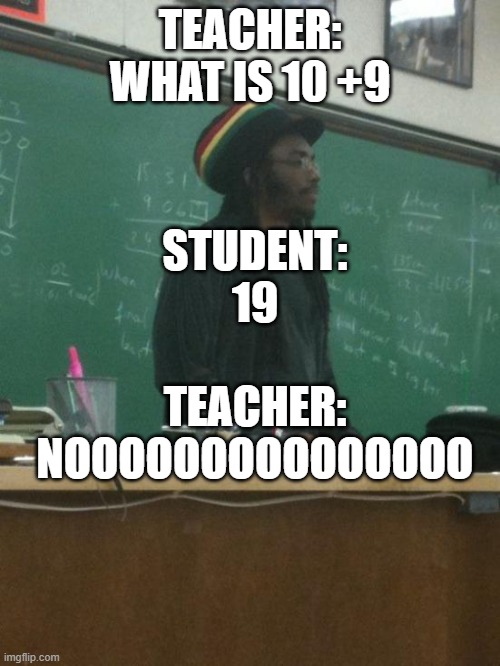 10+19 | STUDENT: 19; TEACHER: WHAT IS 10 +9; TEACHER: NOOOOOOOOOOOOOOO | image tagged in memes,rasta science teacher | made w/ Imgflip meme maker