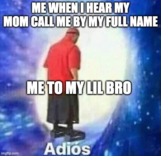 Adios | ME WHEN I HEAR MY MOM CALL ME BY MY FULL NAME; ME TO MY LIL BRO | image tagged in adios | made w/ Imgflip meme maker