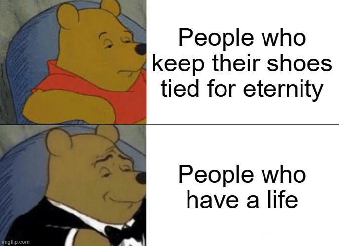 I don't have one of those | People who keep their shoes tied for eternity; People who have a life | image tagged in memes,tuxedo winnie the pooh | made w/ Imgflip meme maker