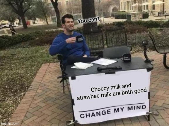Title | You can't; Choccy milk and strawbee milk are both good | image tagged in memes,change my mind | made w/ Imgflip meme maker