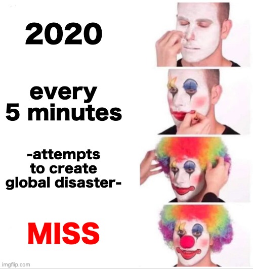 Clown Applying Makeup Meme | 2020 every 5 minutes -attempts to create global disaster- MISS | image tagged in memes,clown applying makeup | made w/ Imgflip meme maker