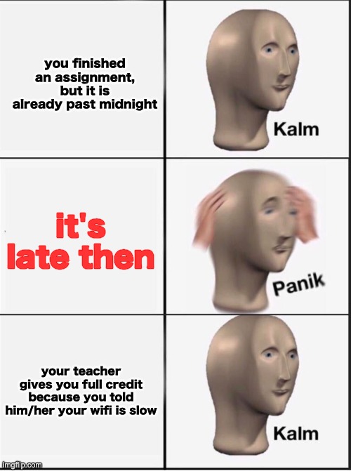 Reverse kalm panik | you finished an assignment, but it is already past midnight it's late then your teacher gives you full credit because you told him/her your  | image tagged in reverse kalm panik | made w/ Imgflip meme maker