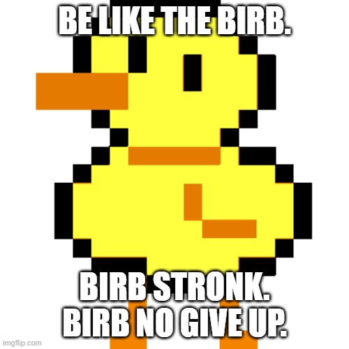 Be Like Birb |  BE LIKE THE BIRB. BIRB STRONK. BIRB NO GIVE UP. | image tagged in bird that carries you over a disproportionately small gap | made w/ Imgflip meme maker