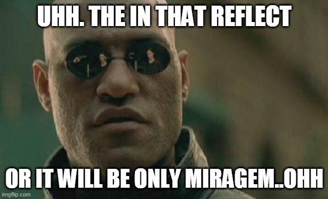 CURIOSITY.. | UHH. THE IN THAT REFLECT; OR IT WILL BE ONLY MIRAGEM..OHH | image tagged in memes,matrix morpheus | made w/ Imgflip meme maker
