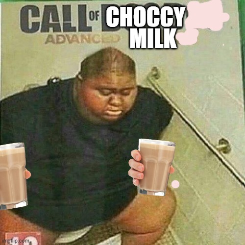 may y'all  have choccy milk | MILK; CHOCCY | image tagged in call of doo doo abvanced poo poo,choccy melk,grappig,hype,memes,fatass | made w/ Imgflip meme maker
