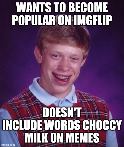 Bad Luck Brian | WANTS TO BECOME POPULAR ON IMGFLIP; DOESN'T INCLUDE WORDS CHOCCY MILK ON MEMES | image tagged in memes,bad luck brian | made w/ Imgflip meme maker