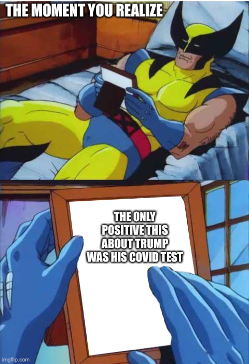 Wolverine Remember | THE MOMENT YOU REALIZE; THE ONLY POSITIVE THIS ABOUT TRUMP WAS HIS COVID TEST | image tagged in wolverine remember | made w/ Imgflip meme maker
