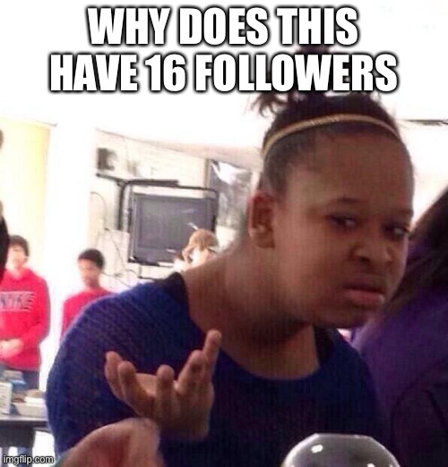 Bruh | WHY DOES THIS HAVE 16 FOLLOWERS | image tagged in memes,black girl wat | made w/ Imgflip meme maker