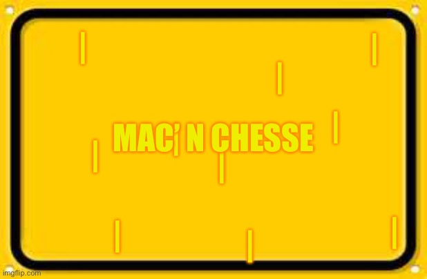 MacBook Pro | |; |; |; |; |; MAC’ N CHESSE; |; |; |; |; | | image tagged in memes,blank yellow sign | made w/ Imgflip meme maker