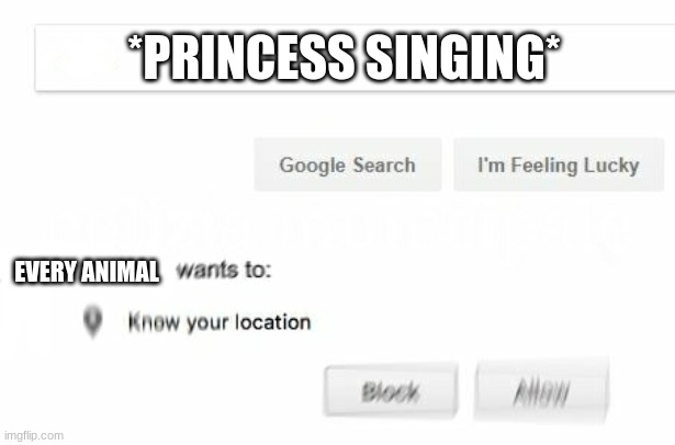 * koff koff* disney | *PRINCESS SINGING*; EVERY ANIMAL | image tagged in would like to know your location | made w/ Imgflip meme maker