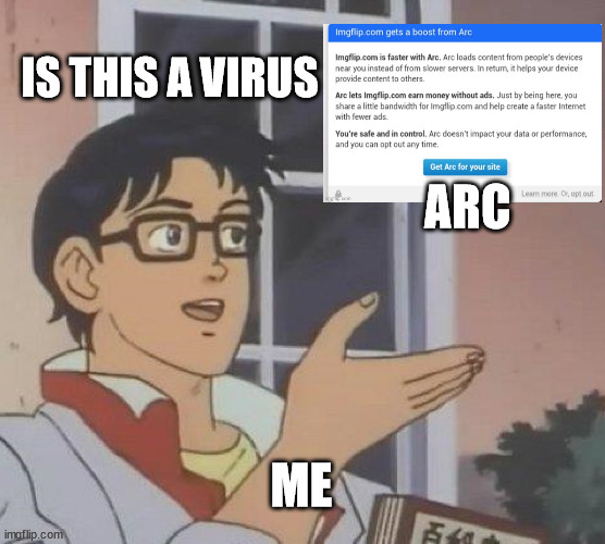 I'm not gonna waste my money when adblock can do the job... | IS THIS A VIRUS; ARC; ME | image tagged in arc,imgflip,memes | made w/ Imgflip meme maker