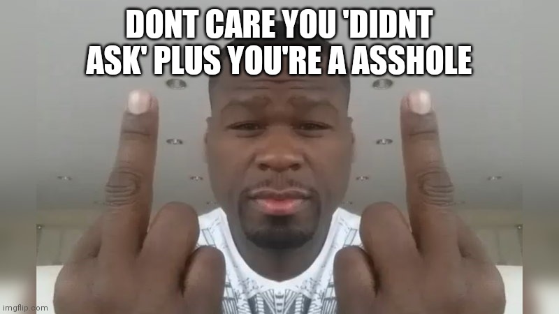 Don't care didn't ask | DONT CARE YOU 'DIDNT ASK' PLUS YOU'RE A ASSHOLE | image tagged in don't care didn't ask | made w/ Imgflip meme maker